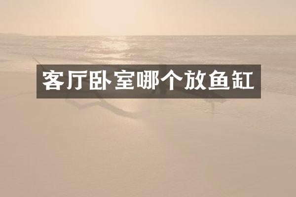 客厅卧室哪个放鱼缸