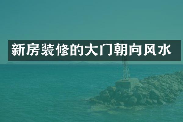 新房装修的大门朝向风水