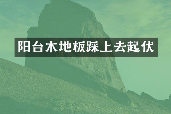 阳台木地板踩上去起伏