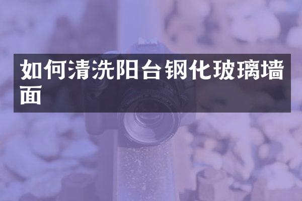 如何清洗阳台钢化玻璃墙面