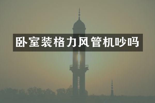 卧室装格力风管机吵吗