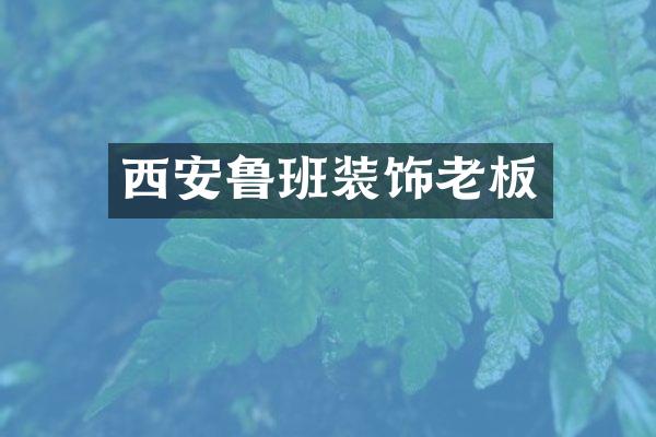 西安鲁班装饰老板