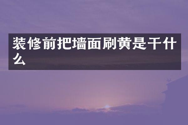 装修前把墙面刷黄是干什么