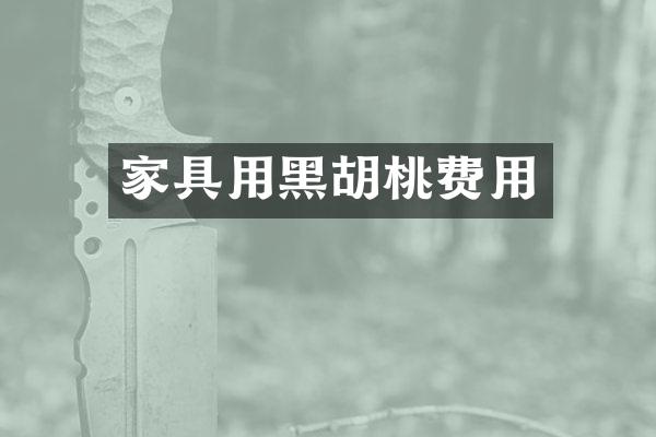 家具用黑胡桃费用