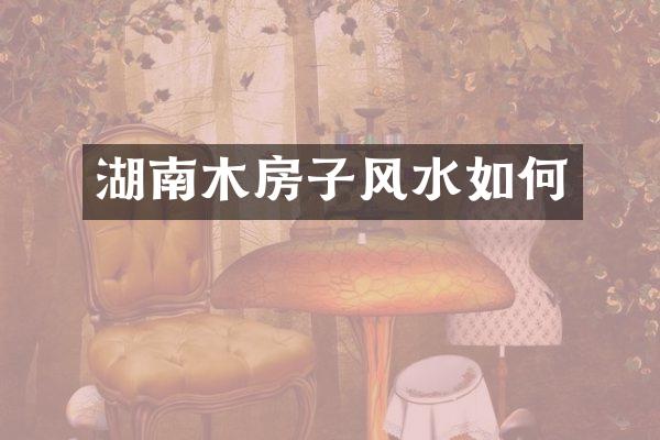 湖南木房子风水如何