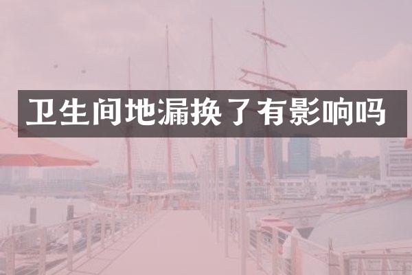 卫生间地漏换了有影响吗