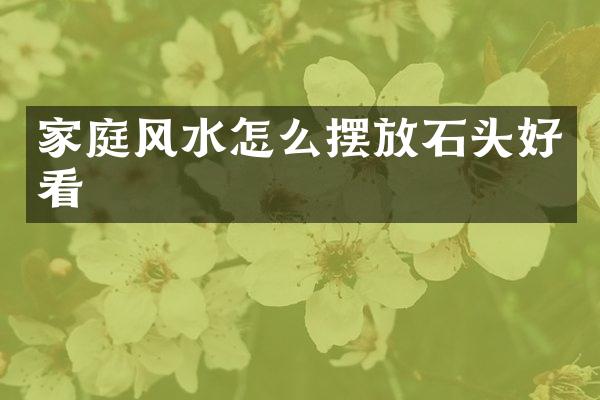 家庭风水怎么摆放石头好看
