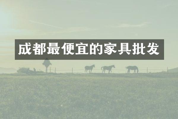 成都最便宜的家具批发