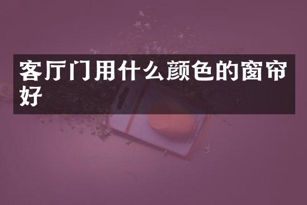 客厅门用什么颜色的窗帘好