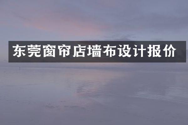 东莞窗帘店墙布设计报价