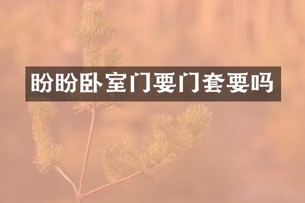 盼盼卧室门要门套要吗