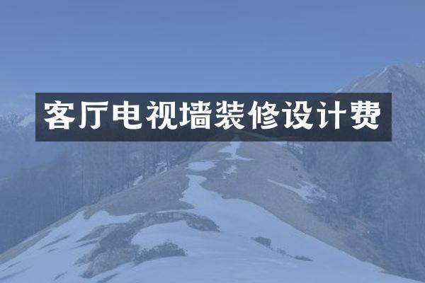 客厅电视墙装修设计费
