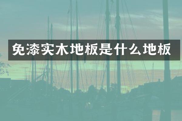 免漆实木地板是什么地板