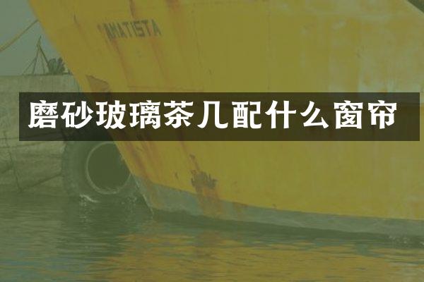 磨砂玻璃茶几配什么窗帘