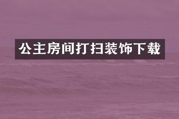 公主房间打扫装饰下载