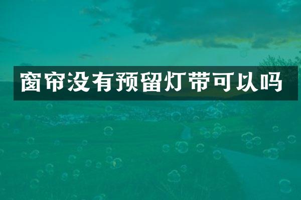 窗帘没有预留灯带可以吗