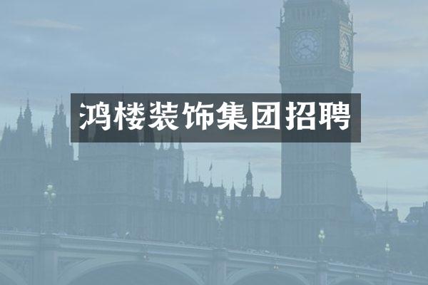 鸿楼装饰集团招聘