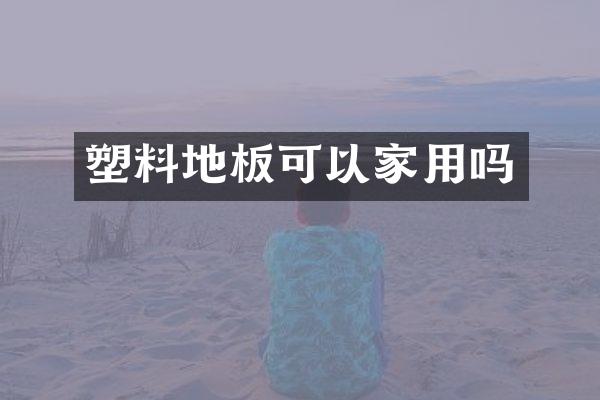 塑料地板可以家用吗