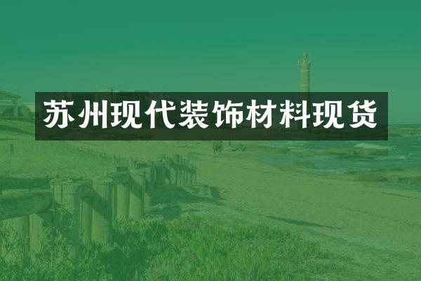 苏州现代装饰材料现货