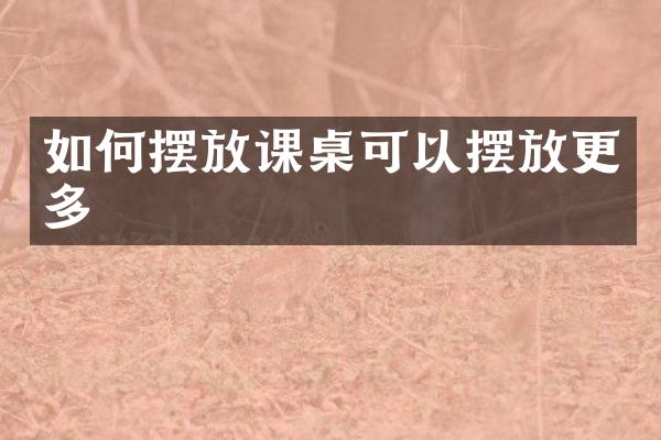 如何摆放课桌可以摆放更多