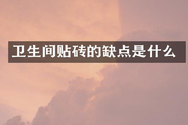 卫生间贴砖的缺点是什么
