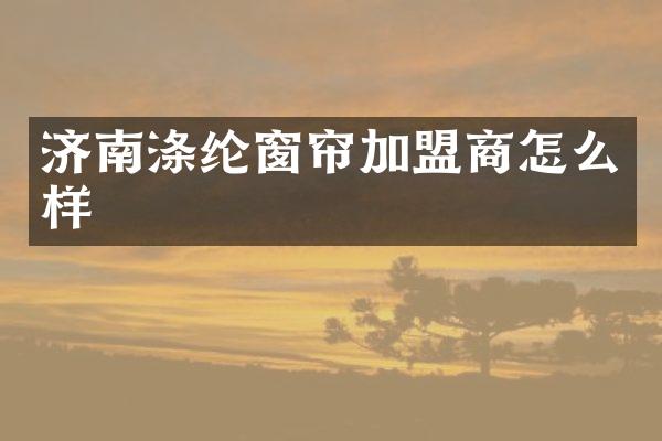 济南涤纶窗帘加盟商怎么样
