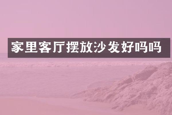 家里客厅摆放沙发好吗吗