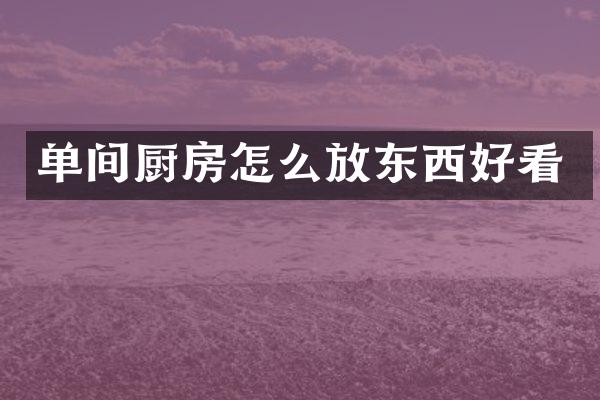 单间厨房怎么放东西好看