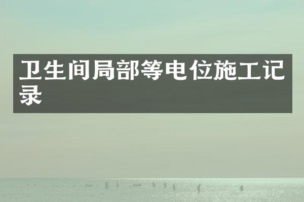 卫生间局部等电位施工记录