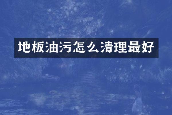 地板油污怎么清理最好