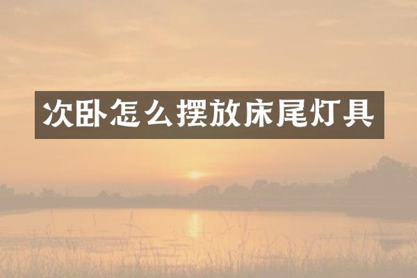 次卧怎么摆放床尾灯具