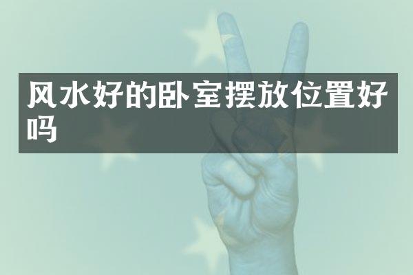 风水好的卧室摆放位置好吗