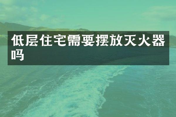 低层住宅需要摆放灭火器吗