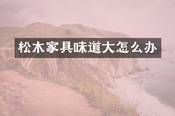 松木家具味道大怎么办