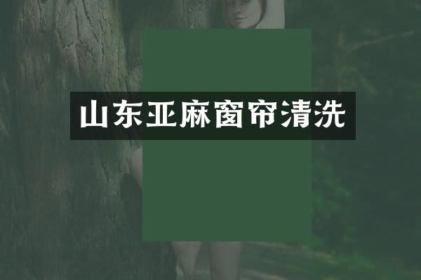 山东亚麻窗帘清洗