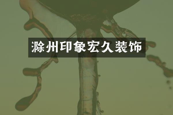 滁州印象宏久装饰