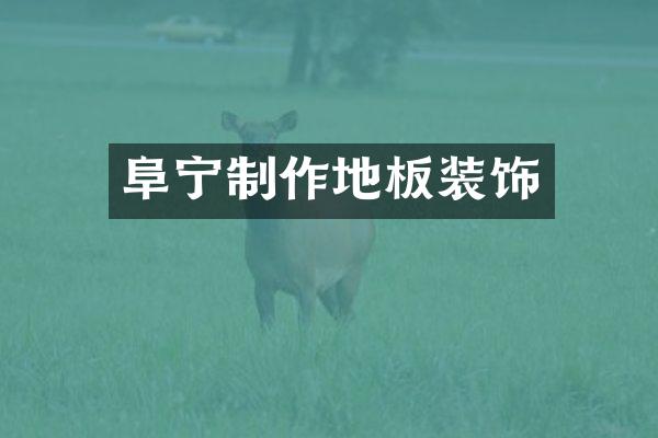 阜宁制作地板装饰