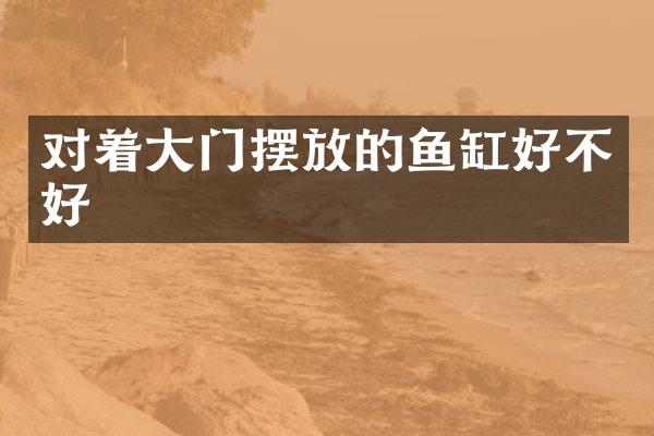 对着大门摆放的鱼缸好不好