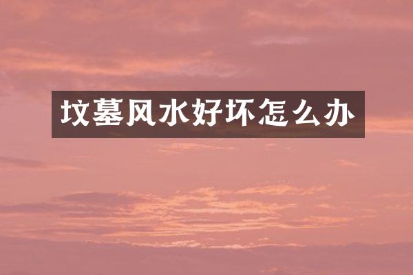 坟墓风水好坏怎么办