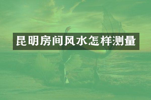 昆明房间风水怎样测量