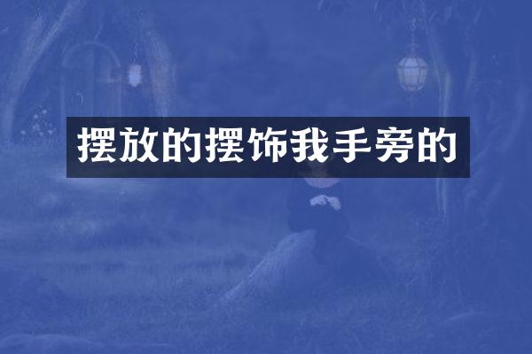 摆放的摆饰我手旁的