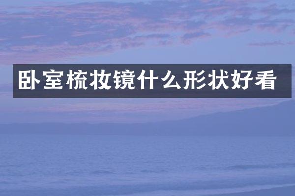 卧室梳妆镜什么形状好看