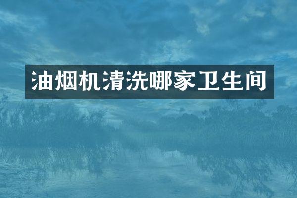 油烟机清洗哪家卫生间