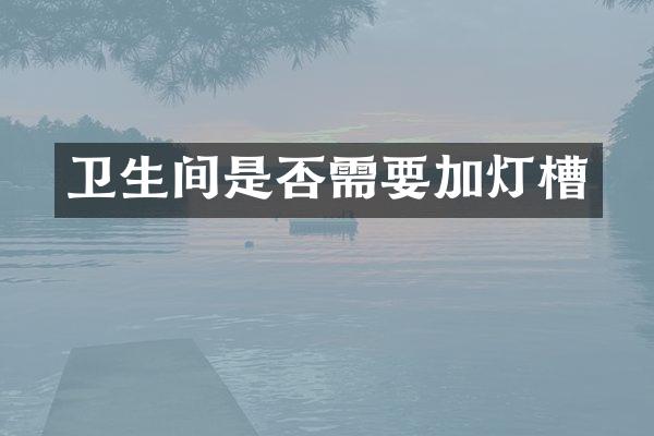 卫生间是否需要加灯槽