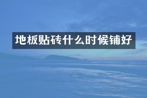 地板贴砖什么时候铺好