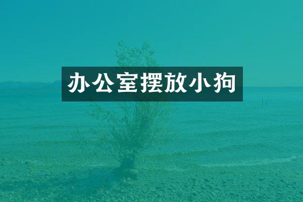 办公室摆放小狗