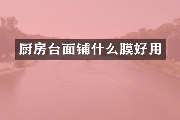 厨房台面铺什么膜好用