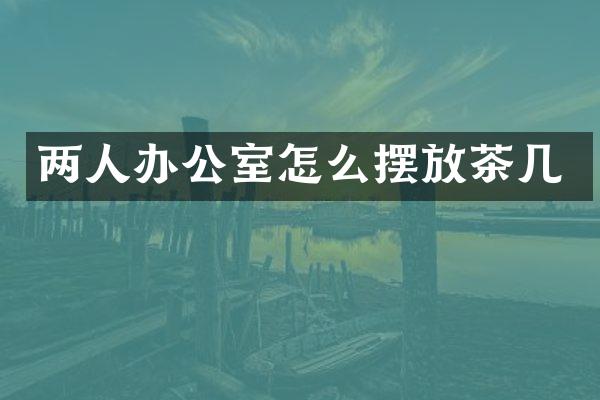 两人办公室怎么摆放茶几