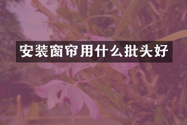 安装窗帘用什么批头好
