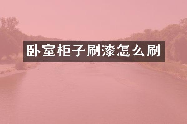 卧室柜子刷漆怎么刷